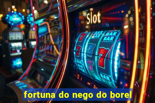 fortuna do nego do borel